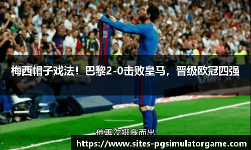 梅西帽子戏法!巴黎2-0击败皇马,晋级欧冠四强
