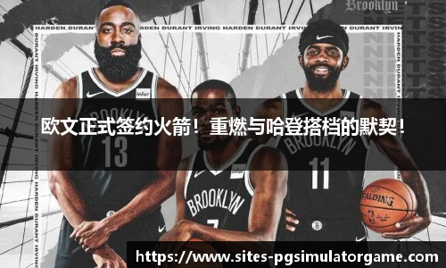 欧文正式签约火箭！重燃与哈登搭档的默契！