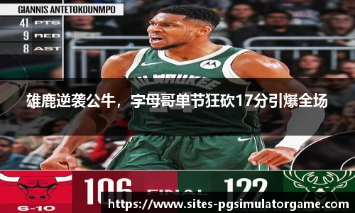 雄鹿逆袭公牛，字母哥单节狂砍17分引爆全场