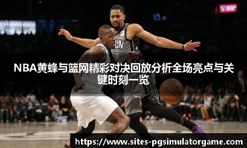 NBA黄蜂与篮网精彩对决回放分析全场亮点与关键时刻一览