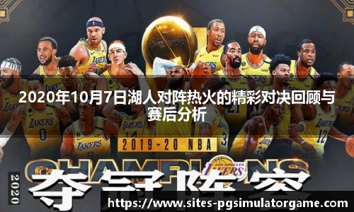 2020年10月7日湖人对阵热火的精彩对决回顾与赛后分析