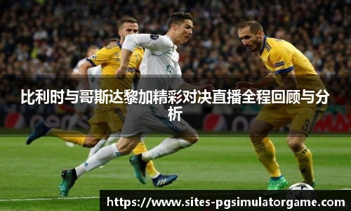 比利时与哥斯达黎加精彩对决直播全程回顾与分析