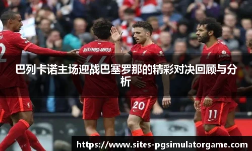 巴列卡诺主场迎战巴塞罗那的精彩对决回顾与分析