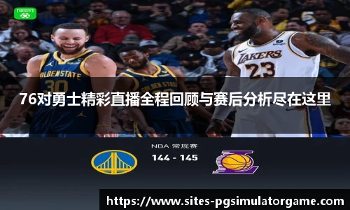 76对勇士精彩直播全程回顾与赛后分析尽在这里