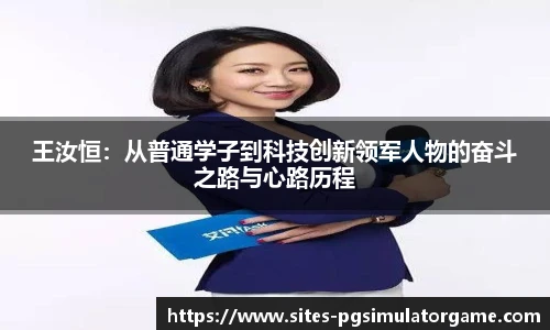 王汝恒:从普通学子到科技创新领军人物的奋斗之路与心路历程