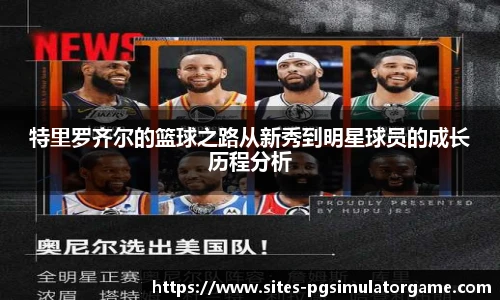 特里罗齐尔的篮球之路从新秀到明星球员的成长历程分析