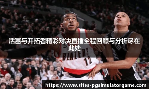 活塞与开拓者精彩对决直播全程回顾与分析尽在此处